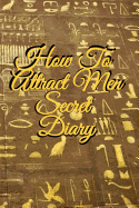 How To Attract Men Secret Diary: Write Down Your Goals, Winning Techniques, Key Lessons, Takeaways, Million Dollar Ideas, Tasks, Action Plans & Success Development Of Your Law Of Attraction Man Skills