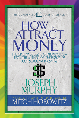 How to Attract Money (Condensed Classics): The Original Classic of Abundance-From the Author of the Power of Your Subconscious Mind - Murphy, Joseph, Dr., and Horowitz, Mitch