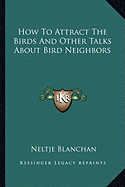 How To Attract The Birds And Other Talks About Bird Neighbors - Blanchan, Neltje