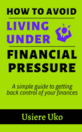 How to avoid living under financial pressure: a simple guide to getting back control of your finances