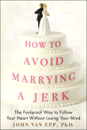 How to Avoid Marrying a Jerk: The Foolproof Way to Follow Your Heart Without Losing Your Mind