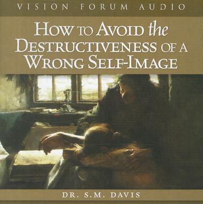How to Avoid the Destructiveness of a Wrong Self-Image - Davis, S M, Dr.