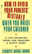 How to Avoid Your Parents' Mistakes When You Raise Your Children: Turn an Unhappy Past Into A...