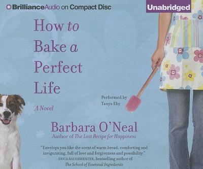 How to Bake a Perfect Life - O'Neal, Barbara, and Eby, Tanya (Read by)