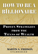 How to Be a Billionaire Lib/E: Proven Strategies from the Titans of Wealth