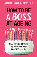 How to Be a Boss at Ageing: Real advice on how to navigate and embrace midlife