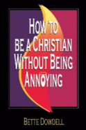 How to Be a Christian Without Being Annoying - Dowdell, Bette