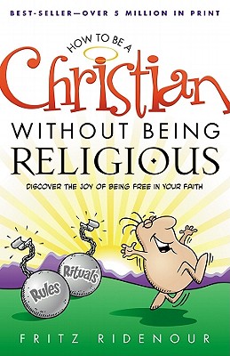 How to Be a Christian Without Being Religious: Discover the Joy of Being Free in Your Faith - Ridenour, Fritz