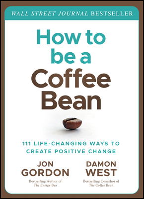 How to be a Coffee Bean: 111 Life-Changing Ways to Create Positive Change - Gordon, Jon, and West, Damon