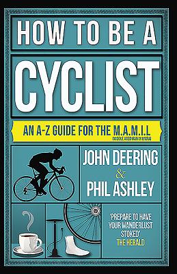 How to be a Cyclist: An A-Z of Life on Two Wheels - Deering, John, and Ashley, Phil