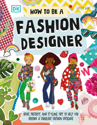 How to Be a Fashion Designer: Ideas, Projects, and Styling Tips to Help You Become a Fabulous Fashion Designer - Ware, Lesley