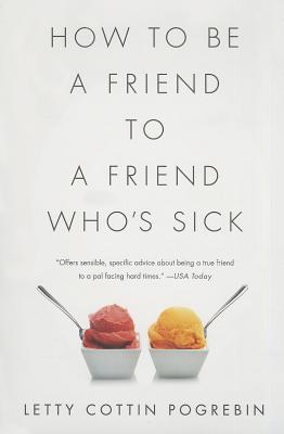 How to Be a Friend to a Friend Who's Sick - Pogrebin, Letty Cottin