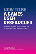 How To Be A Games User Researcher: Run better playtests, reveal usability and UX issues, and make videogames better