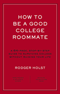 How to Be a Good College Roommate: A 64-Page, Step-By-Step Guide to Surviving College Without Ruining Your Life