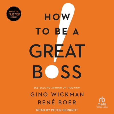 How to Be a Great Boss - Boer, Ren, and Wickman, Gino, and Berkrot, Peter (Read by)