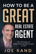 How to be a Great Real Estate Agent: The Principles of Client-Oriented Real Estate (CORE)