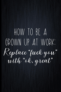 How To Be A Grown Up At Work: Replace "fuck you" With "ok, great" Coworker Notebook, Sarcastic Humor, Funny Gag Gift Work, Boss, Colleague, Employee, HR, Office Journal