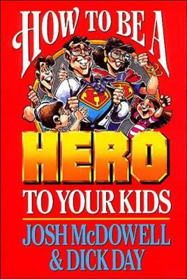 How to Be a Hero to Your Kids - McDowell, Josh, and Day, Dick