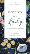 How to Be a Lady Revised and Expanded: A Contemporary Guide to Common Courtesy
