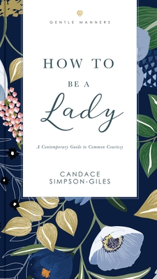 How to Be a Lady Revised and Expanded: A Contemporary Guide to Common Courtesy - Simpson-Giles, Candace