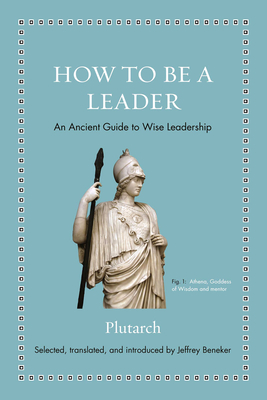 How to Be a Leader: An Ancient Guide to Wise Leadership - Plutarch, and Beneker, Jeffrey (Editor)