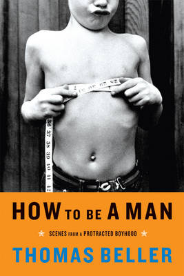 How to Be a Man: Scenes from a Protracted Boyhood - Beller, Thomas