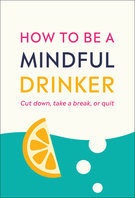 How to Be a Mindful Drinker: Cut Down, Take a Break, or Quit - Willoughby, Laura, and Tolvi, Jussi