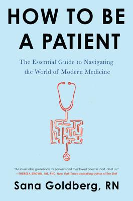 How to Be a Patient: The Essential Guide to Navigating the World of Modern Medicine - Goldberg, Sana