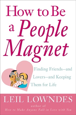 How to Be a People Magnet: The Secrets to Finding Friends and Keeping Them for Life - Lowndes, Leil