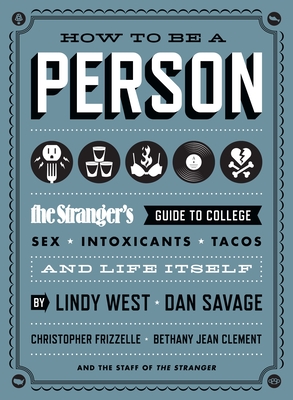 How to Be a Person: The Stranger's Guide to College, Sex, Intoxicants, Tacos, and Life Itself - West, Lindy, and Savage, Dan, and Frizzelle, Christopher