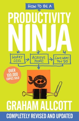 How to be a Productivity Ninja: UPDATED EDITION Worry Less, Achieve More and Love What You Do - Allcott, Graham