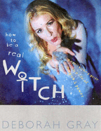 How to be a Real Witch A Spellbinding guide to a life of magick and inner power