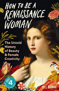 How to be a Renaissance Woman: The Untold History of Beauty and Female Creativity