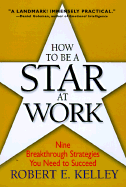 How to Be a Star at Work: 9 Breakthrough Strategies You Need to Succeed - Kelley, Robert E, Ph.D.