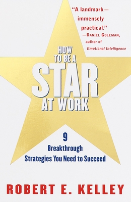 How to Be a Star at Work: 9 Breakthrough Strategies You Need to Succeed - Kelley, Robert E