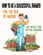 How To Be A Successful Farmer: Life Skills For Better Farming, For The Love Of Farming
