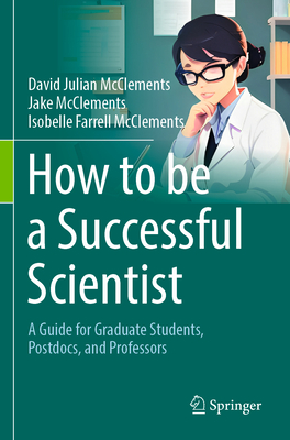 How to be a Successful Scientist: A Guide for Graduate Students, Postdocs, and Professors - McClements, David Julian, and McClements, Jake, and McClements, Isobelle Farrell