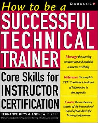 How to Be a Successful Technical Trainer: Core Skills for Instructor Certification - Keys, Terrance, and Zeff, Andrew R