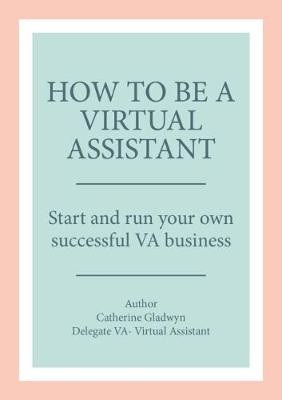 How to be a Virtual Assistant: Start and run your own successful VA business - 