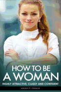 How to Be a Woman: Highly Attractive, Classy and Confident