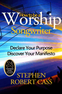 How to Be a Worship Songwriter: Declare Your Purpose Discover Your Manifesto