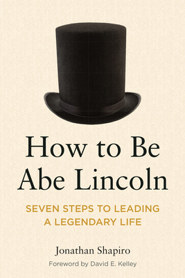 How to Be Abe Lincoln: Seven Steps to Leading a Legendary Life - Shapiro, Jonathan