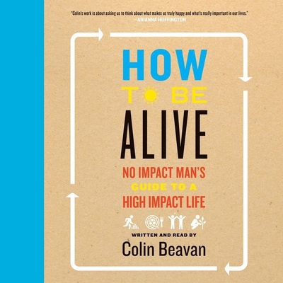 How to Be Alive: A Guide to the Kind of Happiness That Helps the World - Beavan, Colin (Read by)