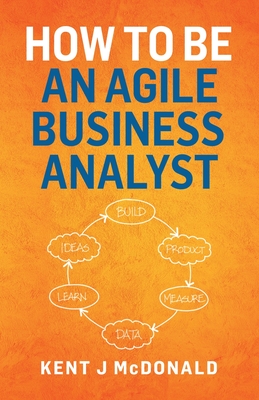 How To Be An Agile Business Analyst - McDonald, Kent J