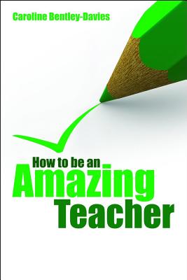 How to be an Amazing Teacher - Bentley-Davies, Caroline