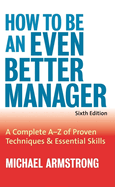 How to Be an Even Better Manager: A Complete A-Z of Proven Techniques and Essential Skills