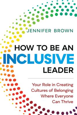 How to Be an Inclusive Leader: Creating Trust, Cooperation, and Community across Differences - Brown, Jennifer