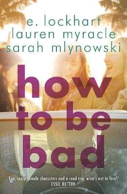 How to Be Bad: Take a summer road trip you won't forget - Mlynowski, Sarah, and Myracle, Lauren, and Lockhart, E.