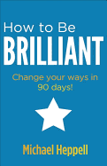 How to Be Brilliant: Change your ways in 90 days!