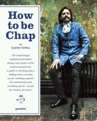 How to be Chap: The Surprisingly Sophisticated Habits, Drinks and Clothes of the Modern Gentleman - Temple, Gustave